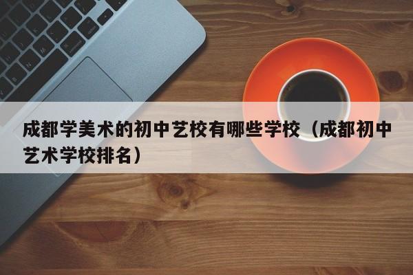 成都高中艺考_成都艺术高中_成都高中艺考生具体考的内容